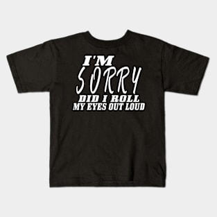 I'm Sorry Did I Roll My Eyes Out Loud Kids T-Shirt